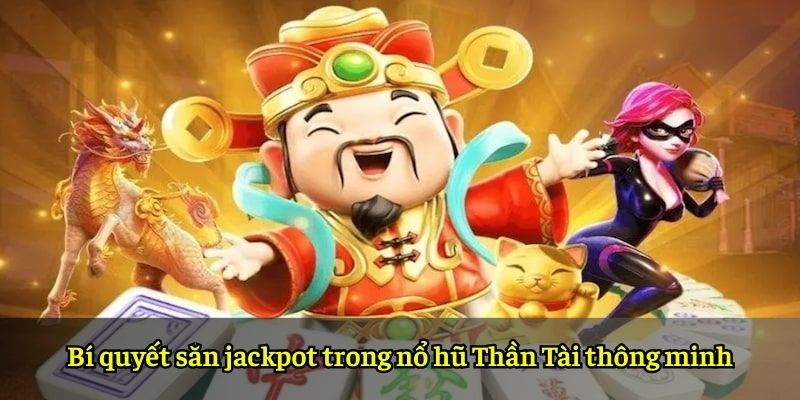 Bí quyết săn jackpot trong nổ hũ Thần Tài thông minh