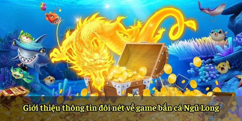 Giới thiệu thông tin đôi nét về game bắn cá Ngũ Long