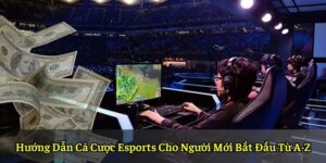 Hướng Dẫn Cá Cược Esports Cho Người Mới Bắt Đầu Từ A-Z