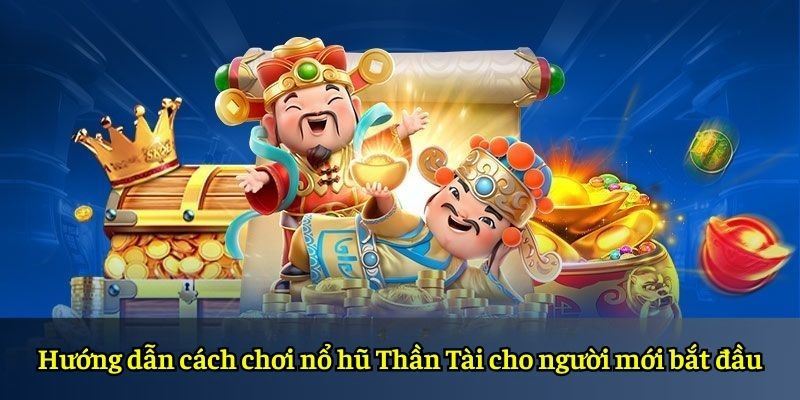 Hướng dẫn cách chơi nổ hũ Thần Tài cho người mới bắt đầu