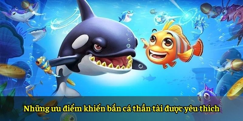 Những ưu điểm khiến bắn cá thần tài được yêu thích