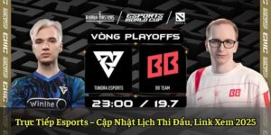 Trực Tiếp Esports – Cập Nhật Lịch Thi Đấu, Link Xem 2025