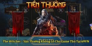The Witcher – Săn Thưởng Khổng Lồ Cho Game Thủ Tại 69VN